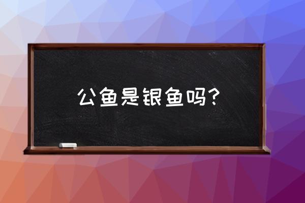 池沼公鱼还叫什么名字 公鱼是银鱼吗？