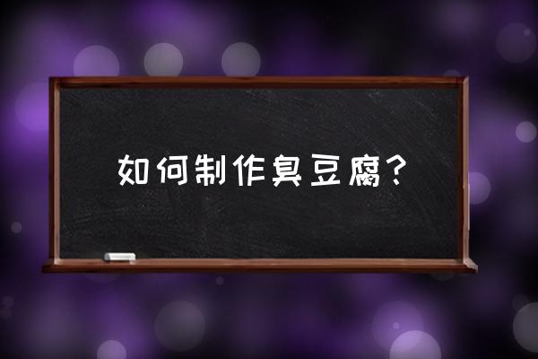 学做臭豆腐 如何制作臭豆腐？