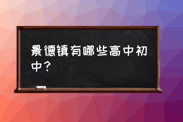 景德镇七中文化 景德镇有哪些高中初中？