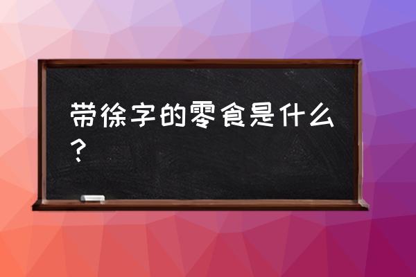 徐福记棒棒糖的含义 带徐字的零食是什么？