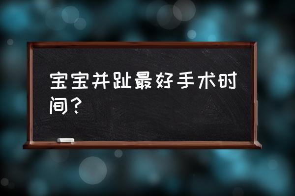 新生儿多指切除术时间 宝宝并趾最好手术时间？