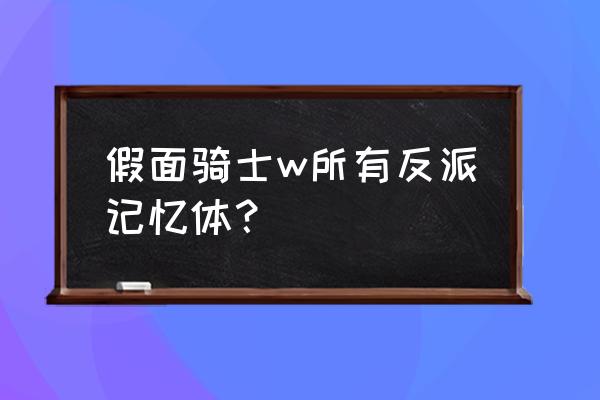 假面骑士w记忆体全套 假面骑士w所有反派记忆体？