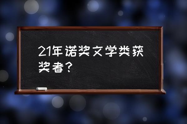 鲍勃迪伦诺贝尔获奖作品 21年诺奖文学类获奖者？