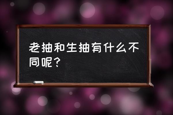 生抽和老抽是干嘛用的 老抽和生抽有什么不同呢？