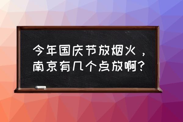 焰火晚会在哪 今年国庆节放烟火，南京有几个点放啊？