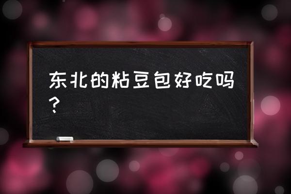 东北粘豆包好吃吗 东北的粘豆包好吃吗？