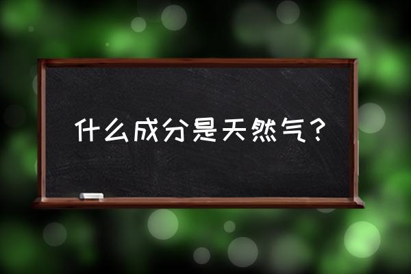 天然气气体成分 什么成分是天然气？