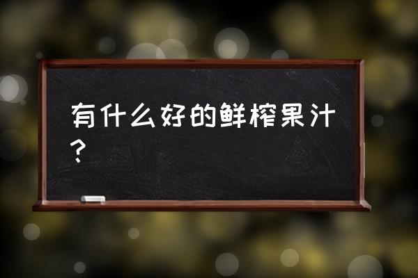 鲜榨果汁品种 有什么好的鲜榨果汁？