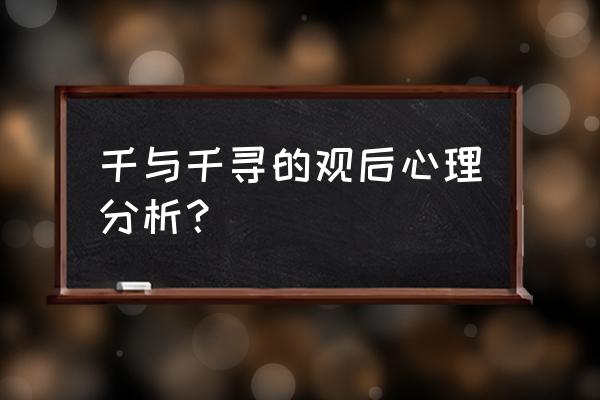 千与千寻观后感简短 千与千寻的观后心理分析？