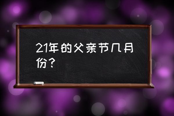 今年父亲节什么时候 21年的父亲节几月份？