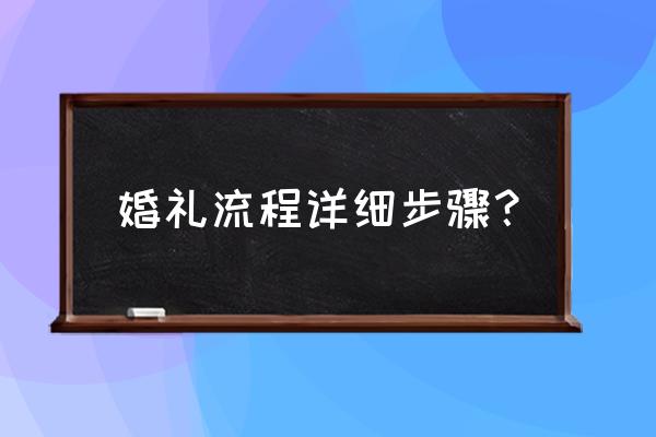 婚庆流程安排 婚礼流程详细步骤？