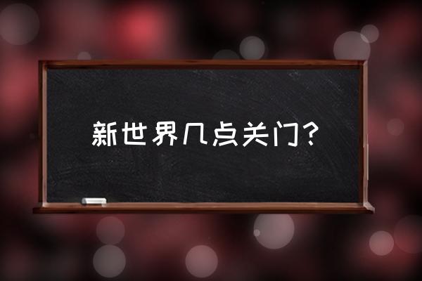 崇文门新世界百货共几期 新世界几点关门？