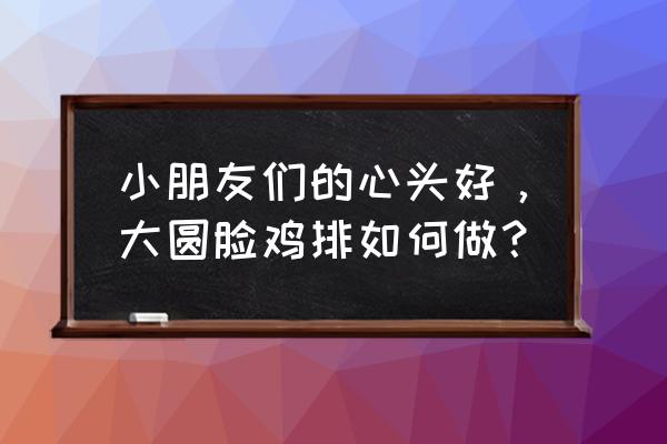 大脸鸡排做法的步骤 小朋友们的心头好，大圆脸鸡排如何做？