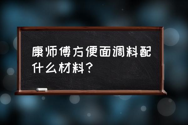 康师傅麻辣牛肉面调料包 康师傅方便面调料配什么材料？