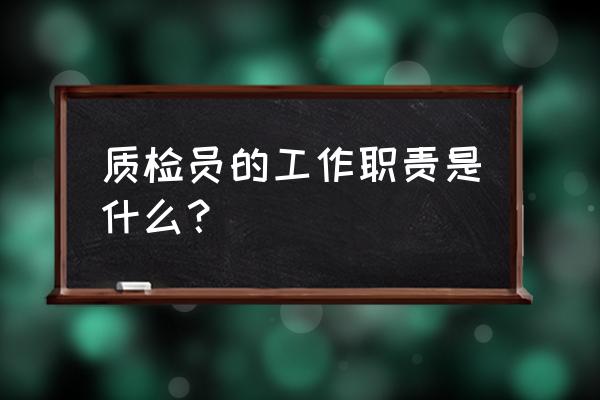 质检个人岗位工作职责 质检员的工作职责是什么？