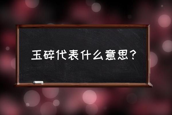 玉碎了代表什么 玉碎代表什么意思？