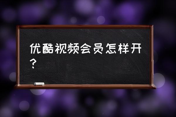 优酷开通会员 优酷视频会员怎样开？