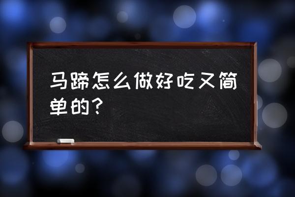 马蹄的简单做法 马蹄怎么做好吃又简单的？