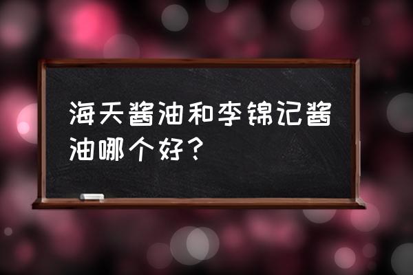 李锦记酱油曝光 海天酱油和李锦记酱油哪个好？