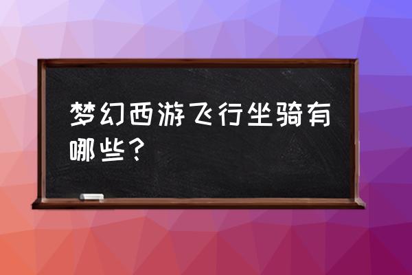 梦幻西游飞行坐骑任务 梦幻西游飞行坐骑有哪些？