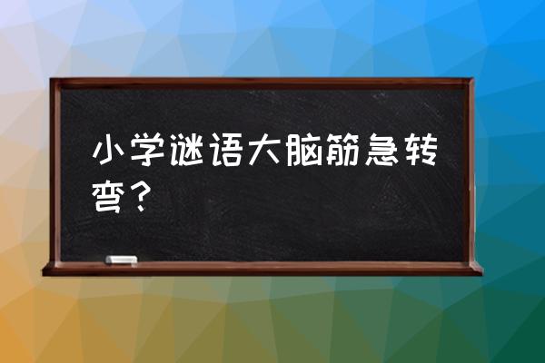 脑筋急转弯什么屎不臭 小学谜语大脑筋急转弯？