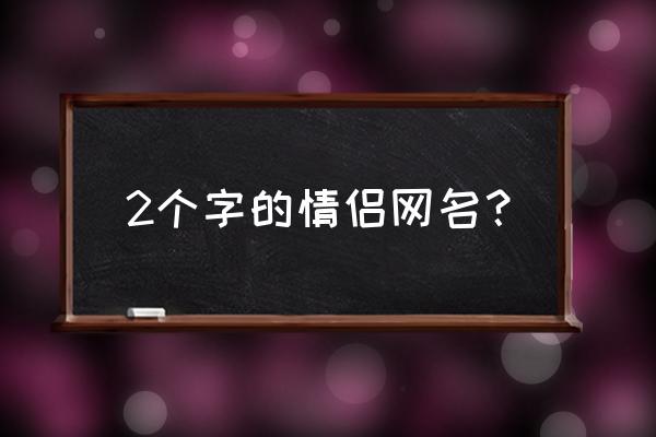 游戏名字情侣两个字 2个字的情侣网名？