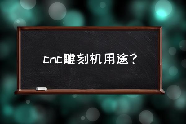 cnc机械雕刻机 cnc雕刻机用途？