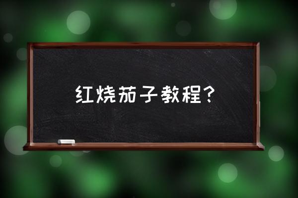 红烧茄子的方法 红烧茄子教程？