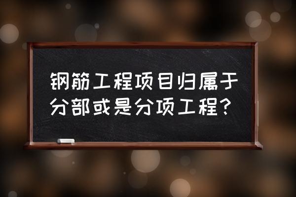 钢筋工程属于什么工程 钢筋工程项目归属于分部或是分项工程？