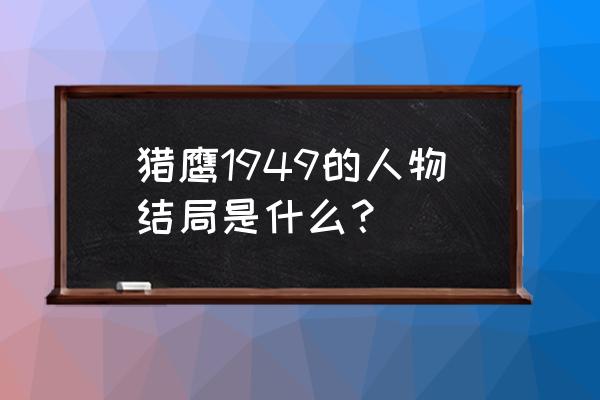 猎鹰1949猎鹰计划 猎鹰1949的人物结局是什么？