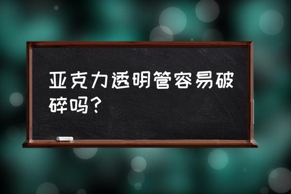 亚克力透明管 亚克力透明管容易破碎吗？