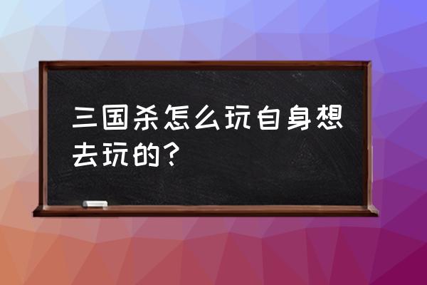 三国杀小游戏怎么玩 三国杀怎么玩自身想去玩的？