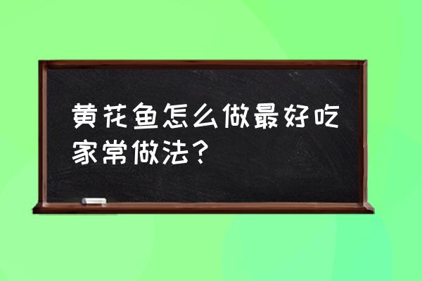 黄花鱼的家常做法简单做法 黄花鱼怎么做最好吃家常做法？