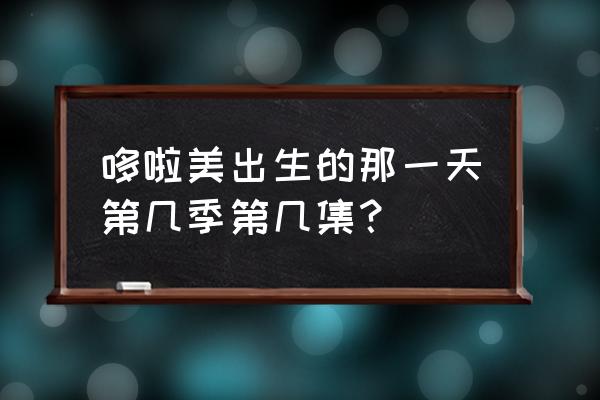 哆啦a梦哆啦美特别篇 哆啦美出生的那一天第几季第几集？