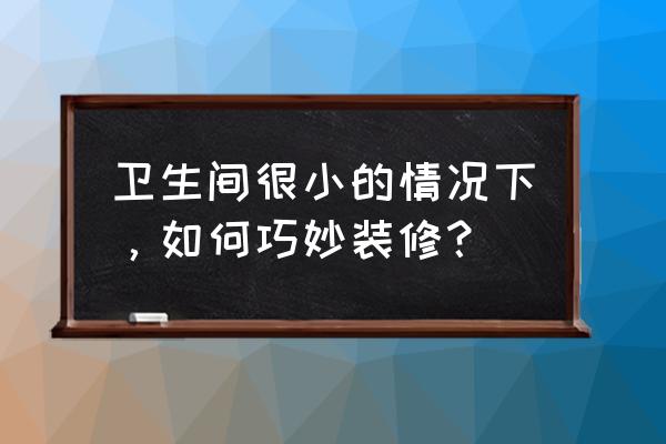 小卫生间装修 卫生间很小的情况下，如何巧妙装修？