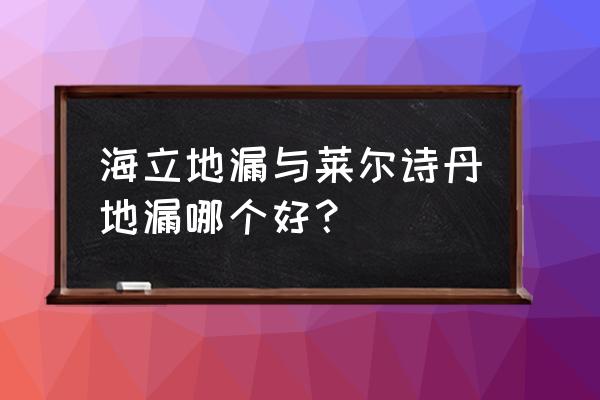 莱尔诗丹是十大品牌 海立地漏与莱尔诗丹地漏哪个好？