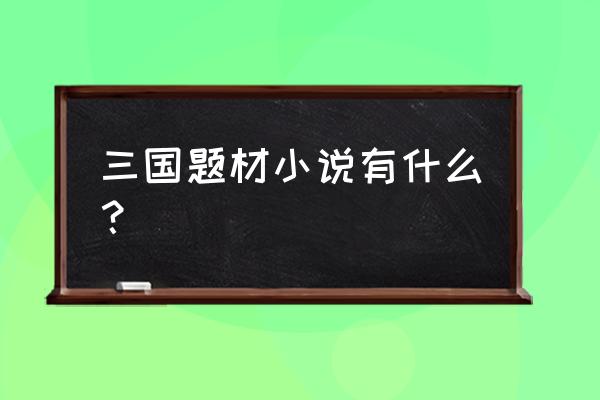 三国厚黑传完整版 三国题材小说有什么？