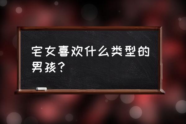 宅女适合什么样的男人 宅女喜欢什么类型的男孩？