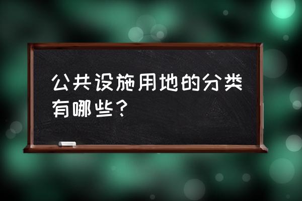 公共设施用地八大类 公共设施用地的分类有哪些？