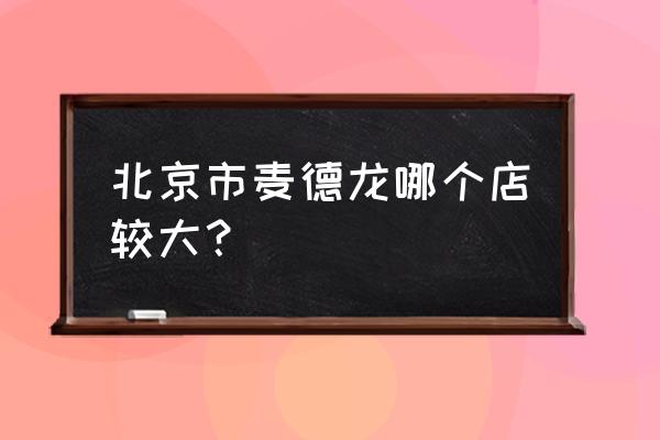 麦德龙超市地址 北京市麦德龙哪个店较大？