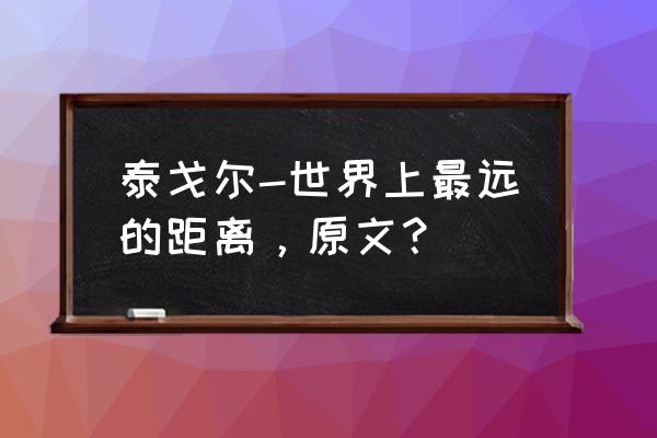 泰戈尔最遥远的距离原文 泰戈尔-世界上最远的距离，原文？