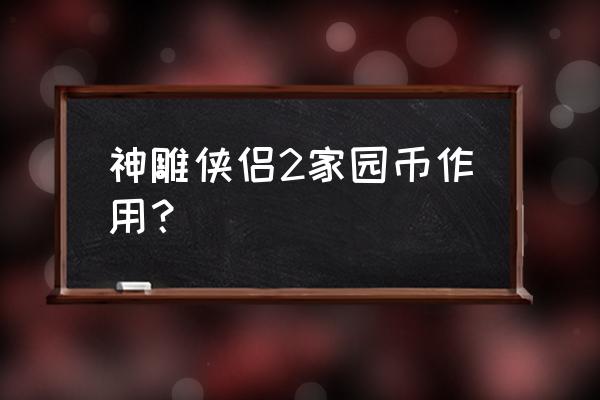 神雕侠侣2兑换礼包 神雕侠侣2家园币作用？