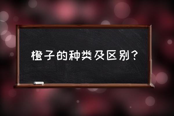 橙子的产地及品种有哪些 橙子的种类及区别？