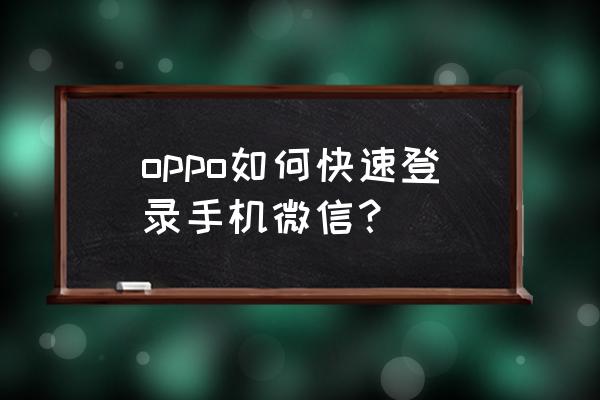 一键登录微信 oppo如何快速登录手机微信？