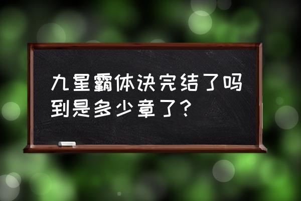 九星霸体诀一永久 九星霸体诀完结了吗到是多少章了？