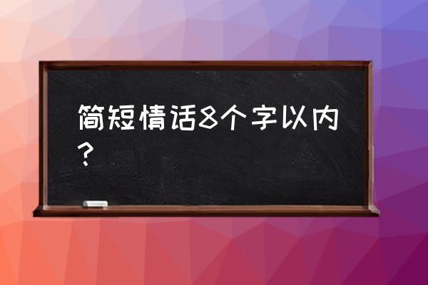 好听的八字情话 简短情话8个字以内？