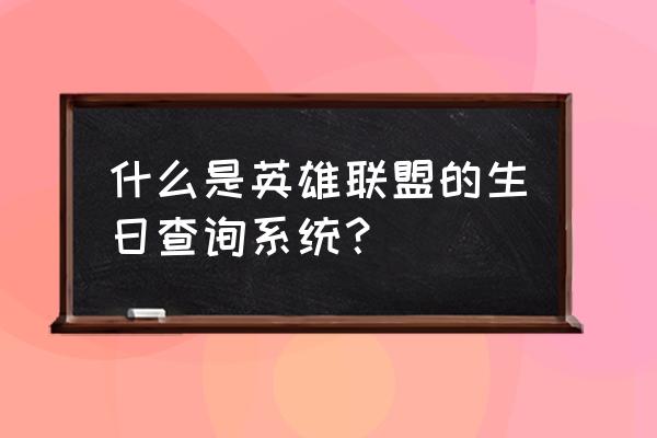 lol生日怎么查几号 什么是英雄联盟的生日查询系统？