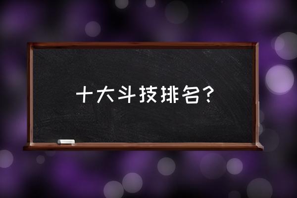 大天造化掌是谁创造的 十大斗技排名？