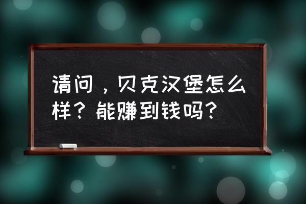 贝克汉堡生意怎么样 请问，贝克汉堡怎么样？能赚到钱吗？