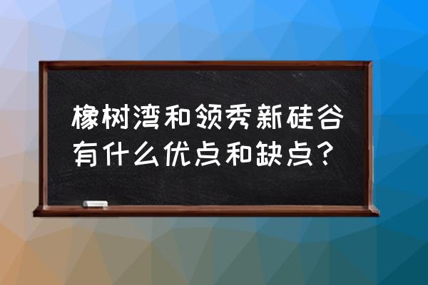 领秀新硅谷 有什么问题 橡树湾和领秀新硅谷有什么优点和缺点？